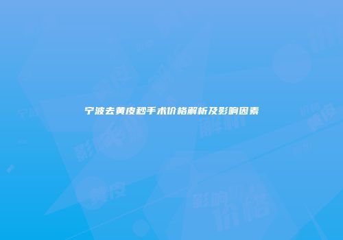 宁波去黄皮秒手术价格解析及影响因素