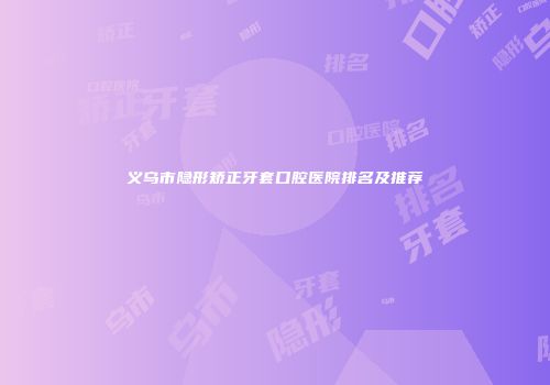 义乌市隐形矫正牙套口腔医院排名及推荐