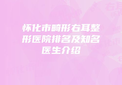 怀化市畸形右耳整形医院排名及知名医生介绍
