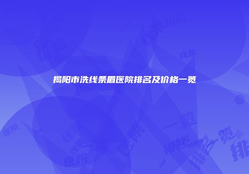 揭阳市洗线条眉医院排名及价格一览