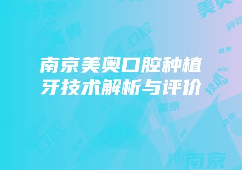 南京美奥口腔种植牙技术解析与评价