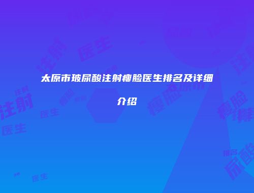 太原市玻尿酸注射瘦脸医生排名及详细介绍