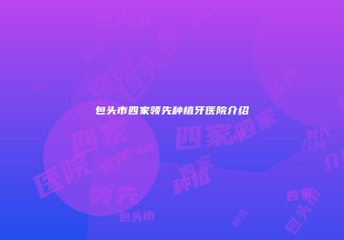 包头市四家领先种植牙医院介绍