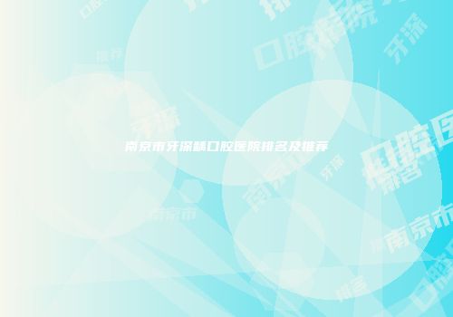 南京市牙深龋口腔医院排名及推荐
