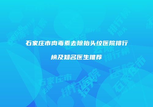 石家庄市肉毒素去除抬头纹医院排行榜及知名医生推荐