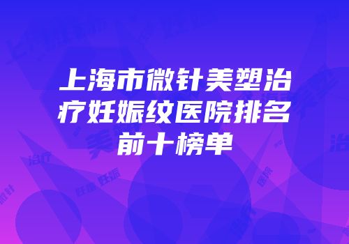 上海市微针美塑治疗妊娠纹医院排名前十榜单