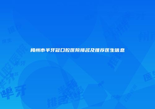 梅州市半牙冠口腔医院排名及推荐医生信息