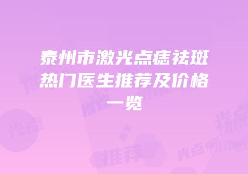 泰州市激光点痣祛斑热门医生推荐及价格一览