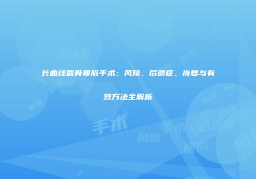 长曲线截骨瘦脸手术：风险、后遗症、恢复与有效方法全解析