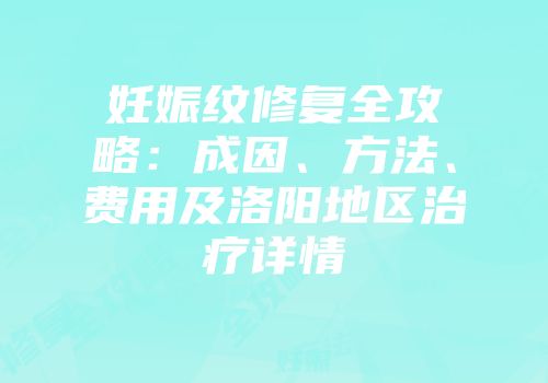 妊娠纹修复全攻略：成因、方法、费用及洛阳地区治疗详情