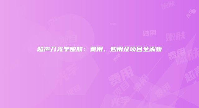 超声刀光学嫩肤：费用、妙用及项目全解析