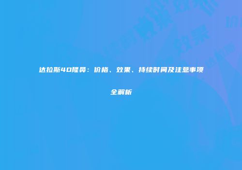 达拉斯4D隆鼻：价格、效果、持续时间及注意事项全解析