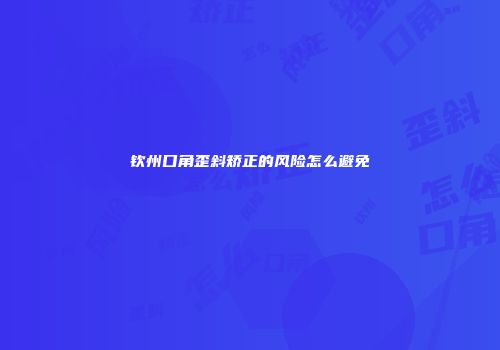 钦州口角歪斜矫正的风险怎么避免
