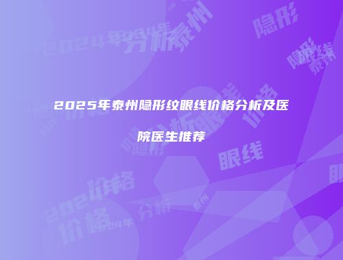 2025年泰州隐形纹眼线价格分析及医院医生推荐