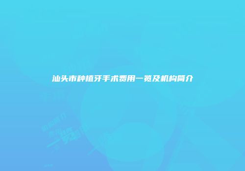 汕头市种植牙手术费用一览及机构简介