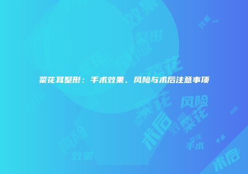 菜花耳整形：手术效果、风险与术后注意事项