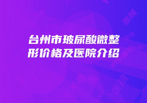 台州市玻尿酸微整形价格及医院介绍
