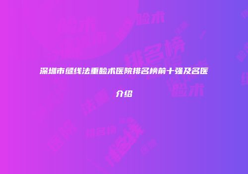 深圳市缝线法重睑术医院排名榜前十强及名医介绍