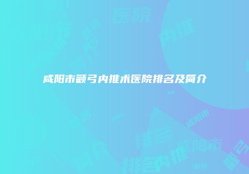 咸阳市颧弓内推术医院排名及简介