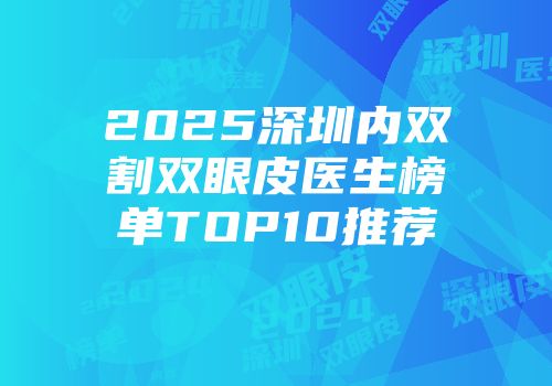 2025深圳内双割双眼皮医生榜单TOP10推荐
