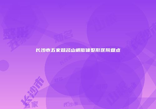 长沙市五家知名山根膨体整形医院盘点