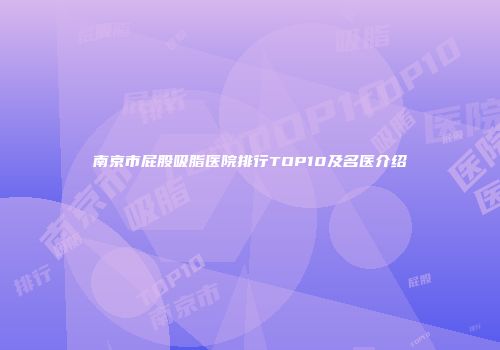 南京市屁股吸脂医院排行TOP10及名医介绍