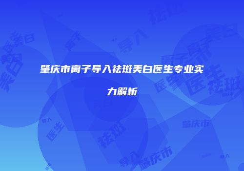 肇庆市离子导入祛斑美白医生专业实力解析