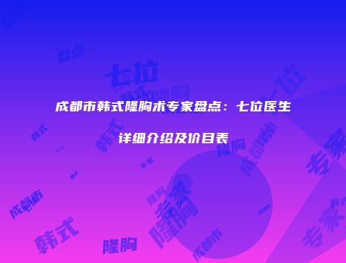 成都市韩式隆胸术专家盘点：七位医生详细介绍及价目表