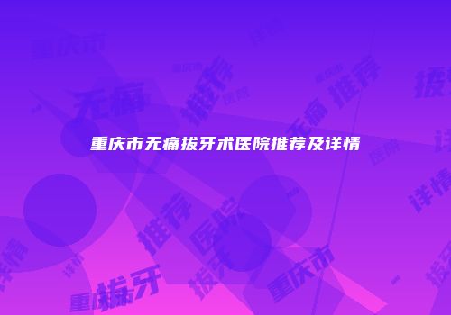重庆市无痛拔牙术医院推荐及详情