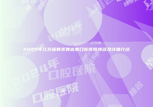 2025年江苏省韩系奥齿泰口腔医院排名及详细介绍