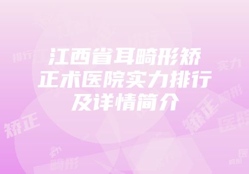 江西省耳畸形矫正术医院实力排行及详情简介