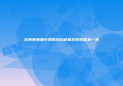 沧州市除皱针颏肌放松价格及医院信息一览