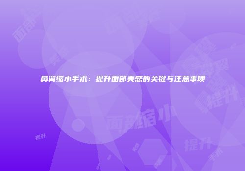鼻翼缩小手术：提升面部美感的关键与注意事项