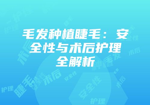 毛发种植睫毛：安全性与术后护理全解析