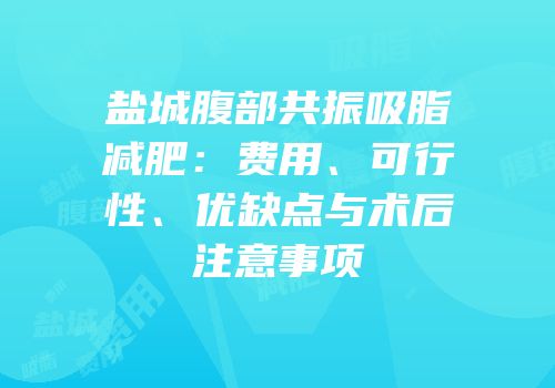 盐城腹部共振吸脂减肥：费用、可行性、优缺点与术后注意事项