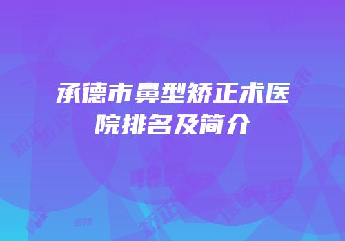 承德市鼻型矫正术医院排名及简介