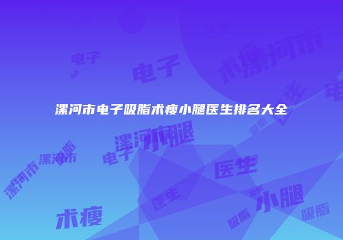 漯河市电子吸脂术瘦小腿医生排名大全