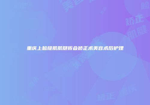 重庆上睑提肌肌腱折叠矫正术美容术后护理