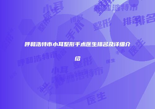 呼和浩特市小耳整形手术医生排名及详细介绍