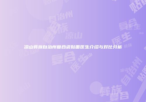 凉山彝族自治州复合瓷贴面医生介绍与对比分析