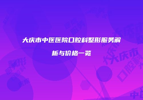 大庆市中医医院口腔科整形服务解析与价格一览