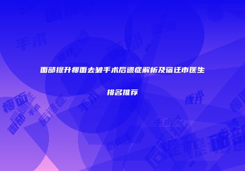 面部提升瘦面去皱手术后遗症解析及宿迁市医生排名推荐
