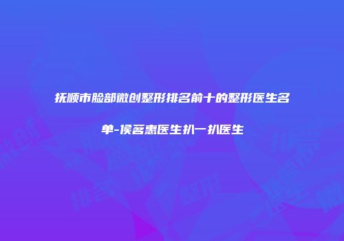 抚顺市脸部微创整形排名前十的整形医生名单-侯茗惠医生扒一扒医生