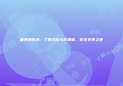 磨骨瘦脸术：了解风险与后遗症，安全变美之道