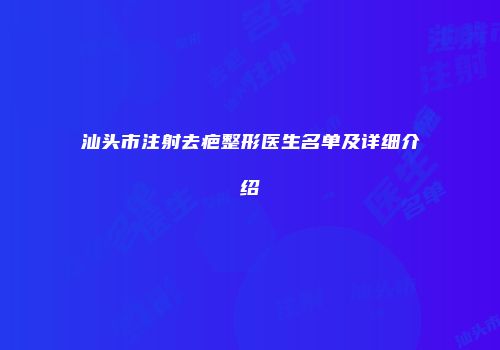 汕头市注射去疤整形医生名单及详细介绍