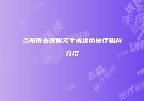 资阳市去露龈笑手术优质医疗机构介绍