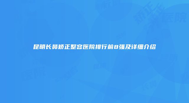 昆明长鼻矫正整容医院排行前8强及详细介绍