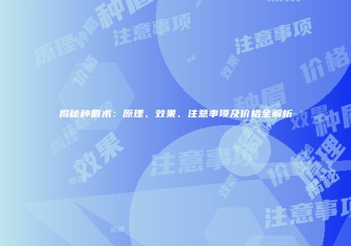 揭秘种眉术：原理、效果、注意事项及价格全解析