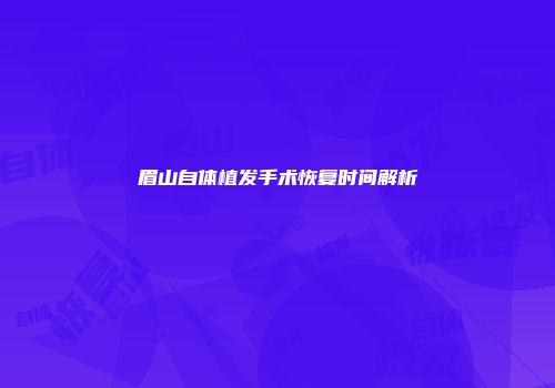 眉山自体植发手术恢复时间解析