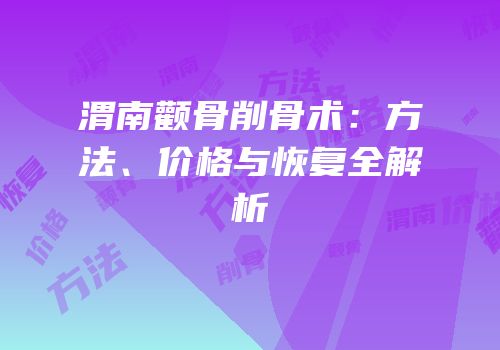 渭南颧骨削骨术：方法、价格与恢复全解析